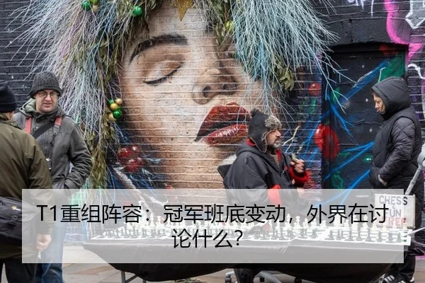 T1重组阵容：冠军班底变动，外界在讨论什么？